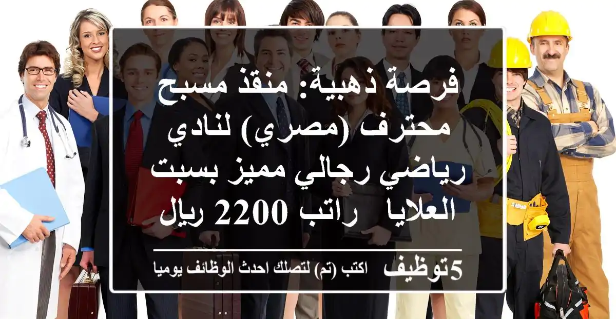 فرصة ذهبية: منقذ مسبح محترف (مصري) لنادي رياضي رجالي مميز بسبت العلايا - راتب 2200 ريال