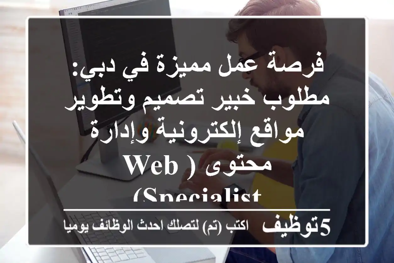 فرصة عمل مميزة في دبي: مطلوب خبير تصميم وتطوير مواقع إلكترونية وإدارة محتوى (Web Specialist)