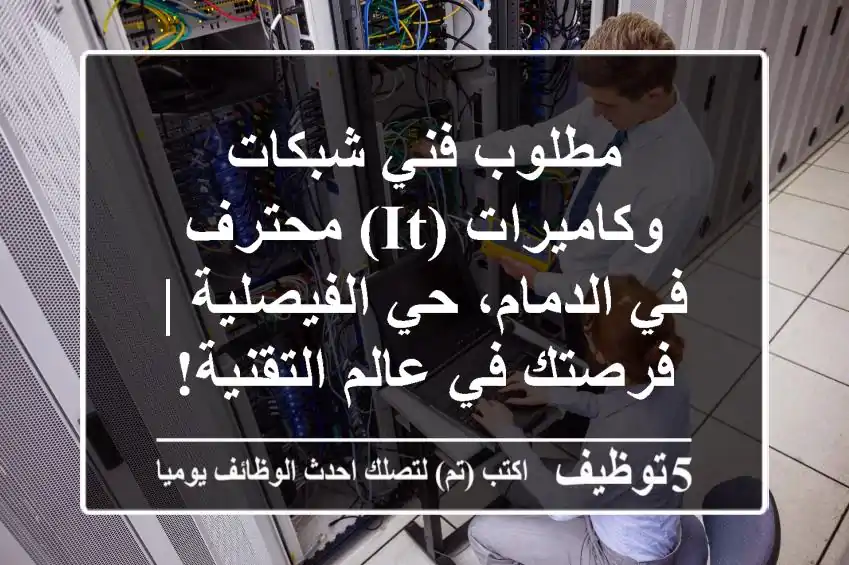 مطلوب فني شبكات وكاميرات (IT) محترف في الدمام، حي الفيصلية | فرصتك في عالم التقنية!