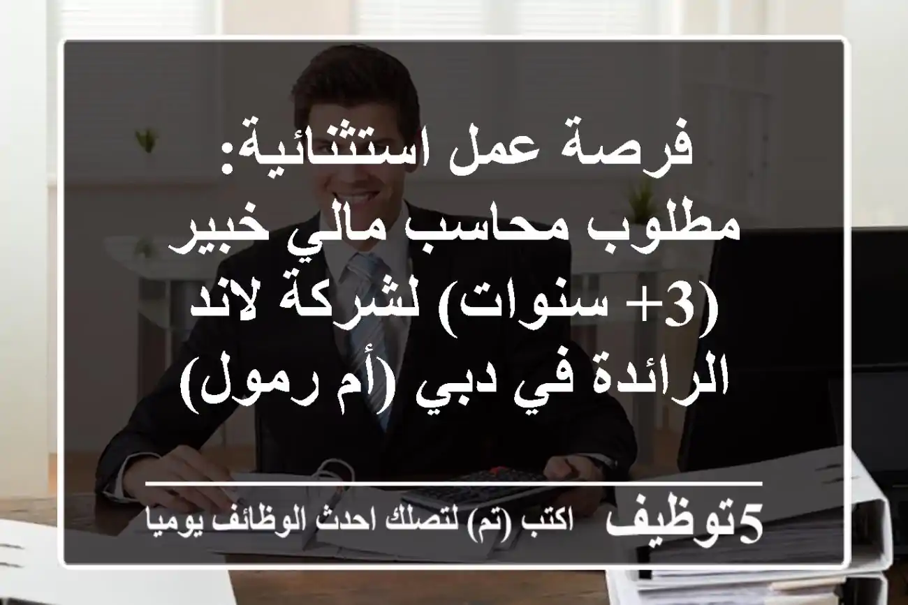 فرصة عمل استثنائية: مطلوب محاسب مالي خبير (3+ سنوات) لشركة لاند الرائدة في دبي (أم رمول)