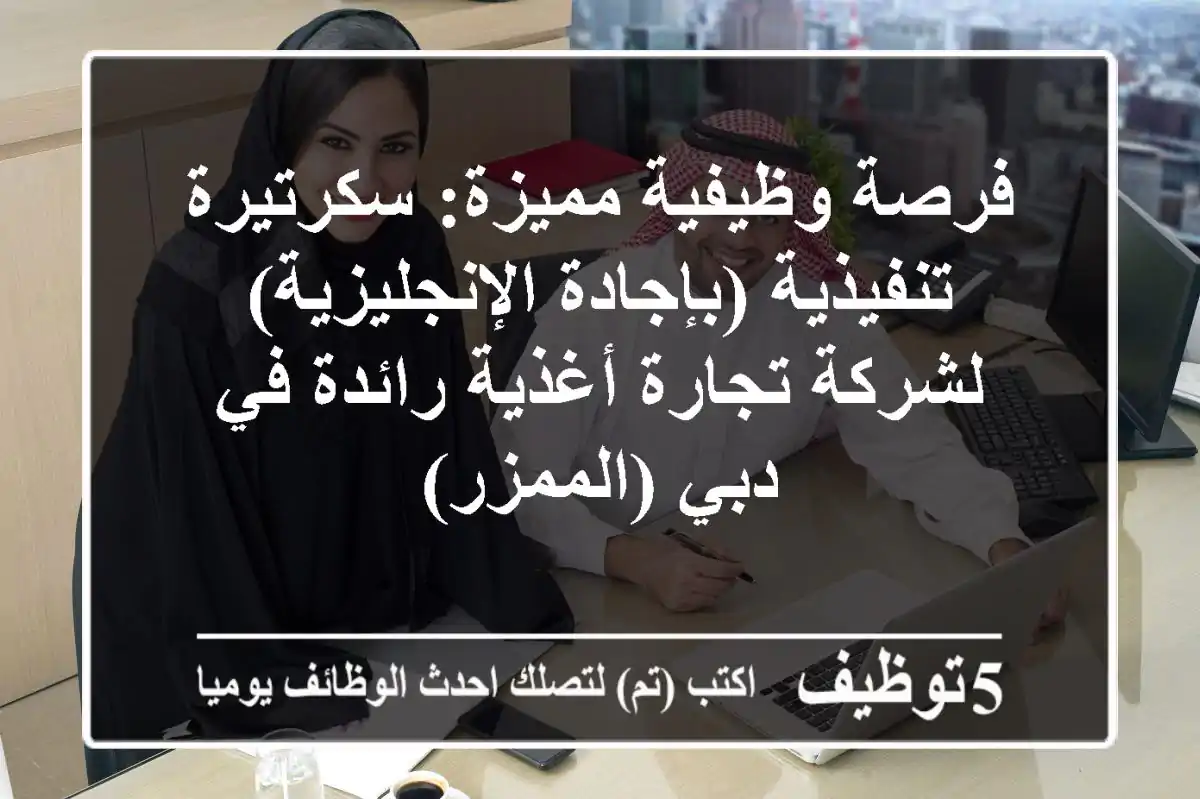 فرصة وظيفية مميزة: سكرتيرة تنفيذية (بإجادة الإنجليزية) لشركة تجارة أغذية رائدة في دبي (الممزر)