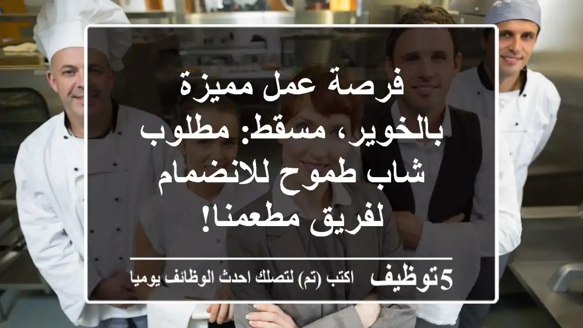 فرصة عمل مميزة بالخوير، مسقط: مطلوب شاب طموح للانضمام لفريق مطعمنا!