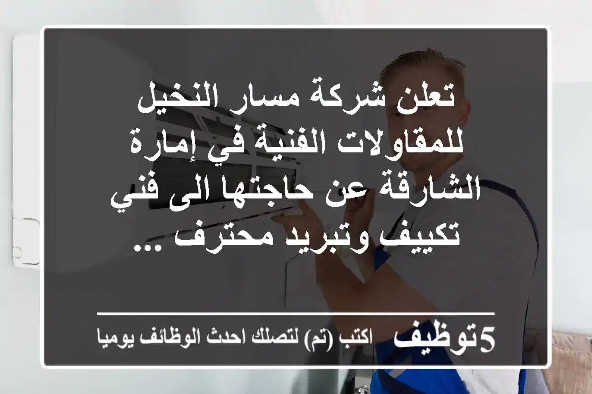 تعلن شركة مسار النخيل للمقاولات الفنية في إمارة الشارقة عن حاجتها الى فني تكييف وتبريد محترف ...