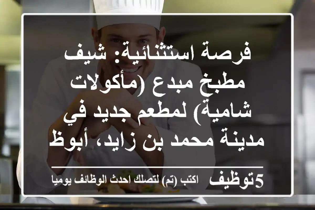 فرصة استثنائية: شيف مطبخ مبدع (مأكولات شامية) لمطعم جديد في مدينة محمد بن زايد، أبوظبي