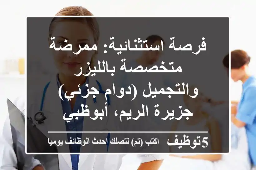 فرصة استثنائية: ممرضة متخصصة بالليزر والتجميل (دوام جزئي) - جزيرة الريم، أبوظبي