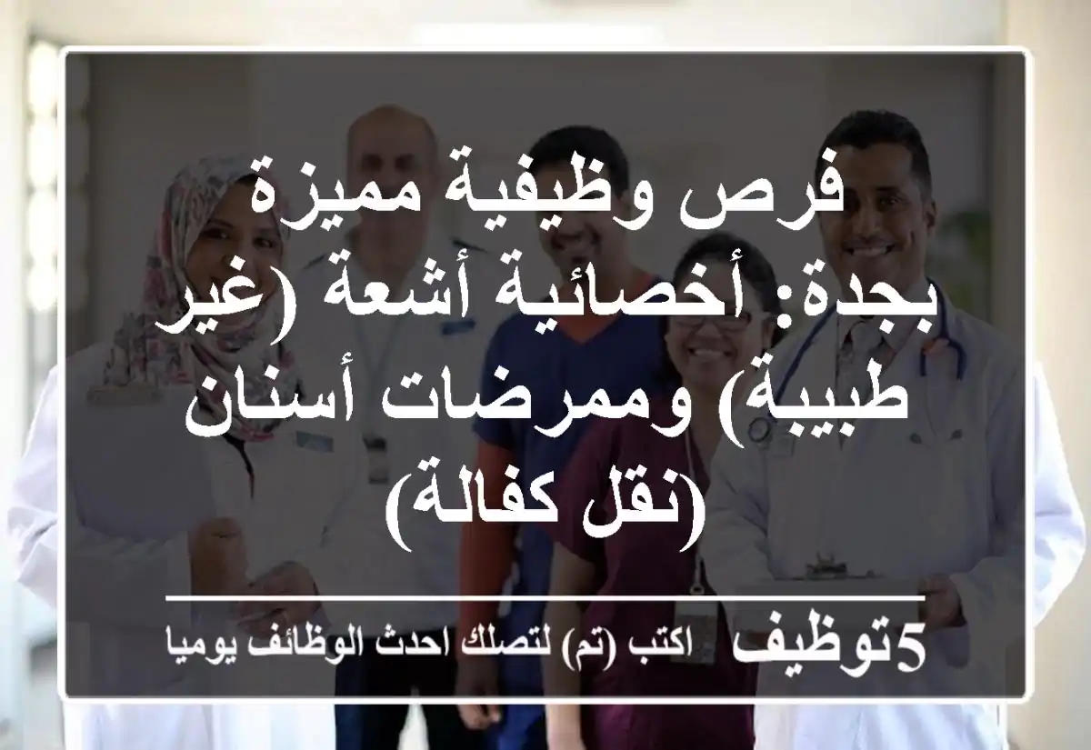 فرص وظيفية مميزة بجدة: أخصائية أشعة (غير طبيبة) وممرضات أسنان (نقل كفالة)
