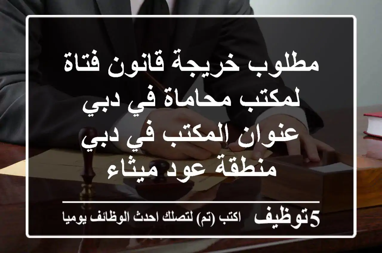 مطلوب خريجة قانون فتاة لمكتب محاماة في دبي عنوان المكتب في دبي منطقة عود ميثاء