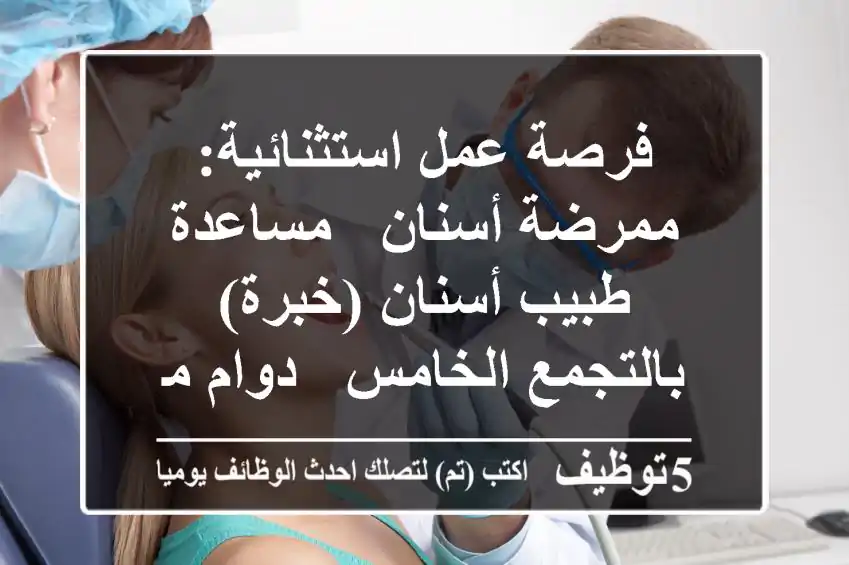 فرصة عمل استثنائية: ممرضة أسنان / مساعدة طبيب أسنان (خبرة) بالتجمع الخامس - دوام مسائي