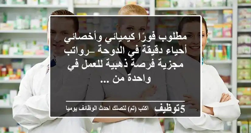 مطلوب فورًا كيميائي وأخصائي أحياء دقيقة في الدوحة – رواتب مجزية فرصة ذهبية للعمل في واحدة من ...