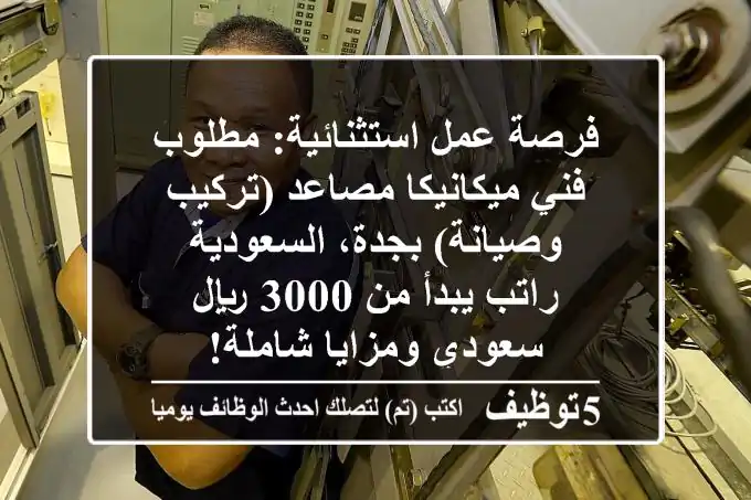 فرصة عمل استثنائية: مطلوب فني ميكانيكا مصاعد (تركيب وصيانة) بجدة، السعودية - راتب يبدأ من 3000 ريال سعودي ومزايا شاملة!