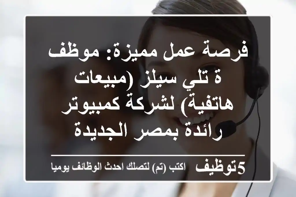 فرصة عمل مميزة: موظف/ة تلي سيلز (مبيعات هاتفية) لشركة كمبيوتر رائدة بمصر الجديدة