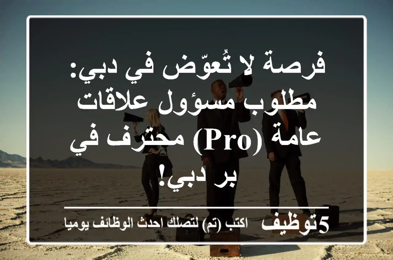 فرصة لا تُعوّض في دبي: مطلوب مسؤول علاقات عامة (PRO) محترف في بر دبي!