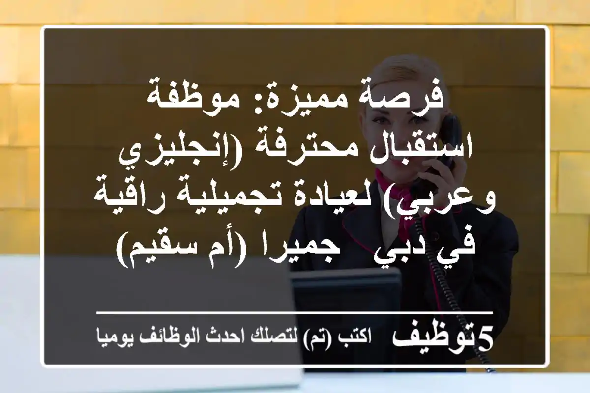 فرصة مميزة: موظفة استقبال محترفة (إنجليزي وعربي) لعيادة تجميلية راقية في دبي - جميرا (أم سقيم)