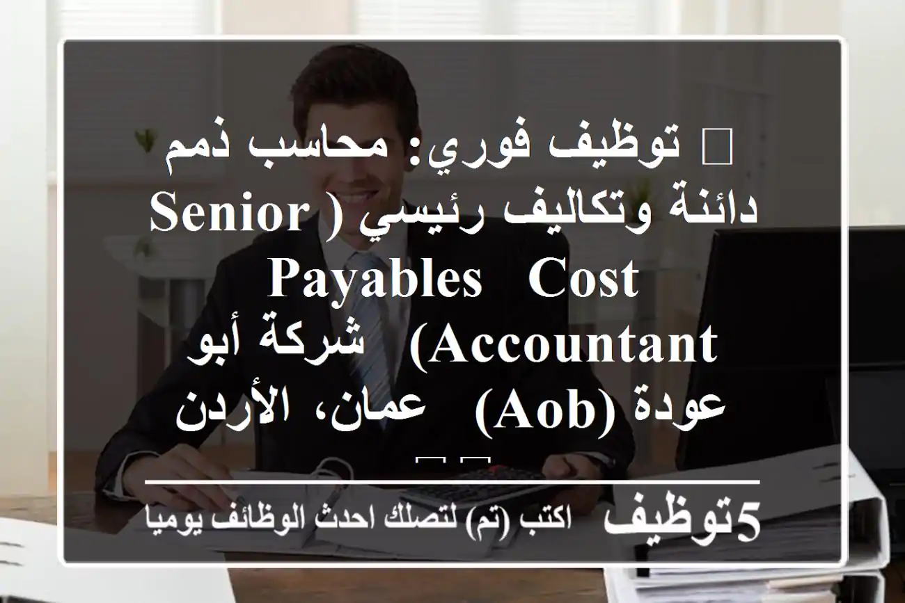 🔥 توظيف فوري: محاسب ذمم دائنة وتكاليف رئيسي (Senior Payables & Cost Accountant) - شركة أبو عودة (AOB) - عمان، الأردن 🇯🇴