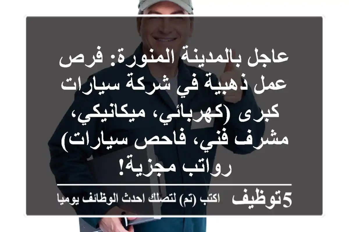 عاجل بالمدينة المنورة: فرص عمل ذهبية في شركة سيارات كبرى (كهربائي، ميكانيكي، مشرف فني، فاحص سيارات) - رواتب مجزية!