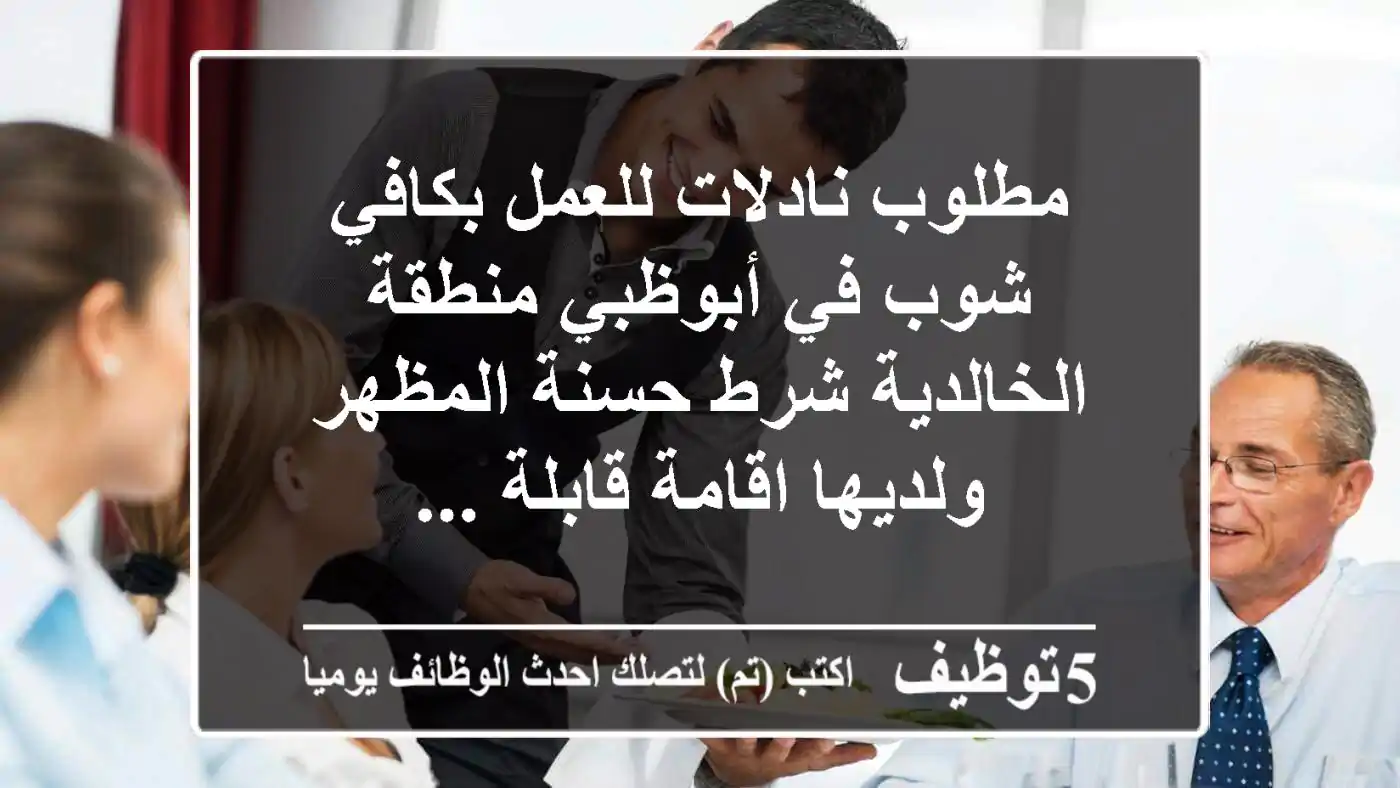 مطلوب نادلات للعمل بكافي شوب في أبوظبي منطقة الخالدية شرط حسنة المظهر ولديها اقامة قابلة ...