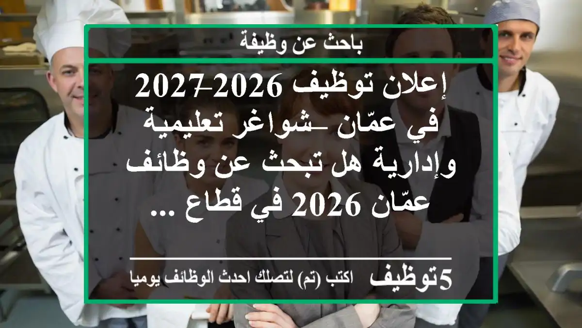 إعلان توظيف 2026–2027 في عمّان – شواغر تعليمية وإدارية هل تبحث عن وظائف عمّان 2026 في قطاع ...