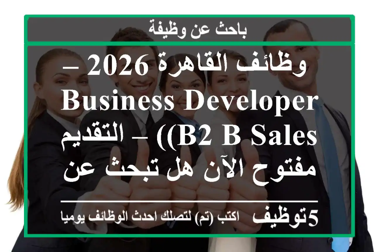 وظائف القاهرة 2026 – business developer (b2 b sales) – التقديم مفتوح الآن هل تبحث عن وظائف ...