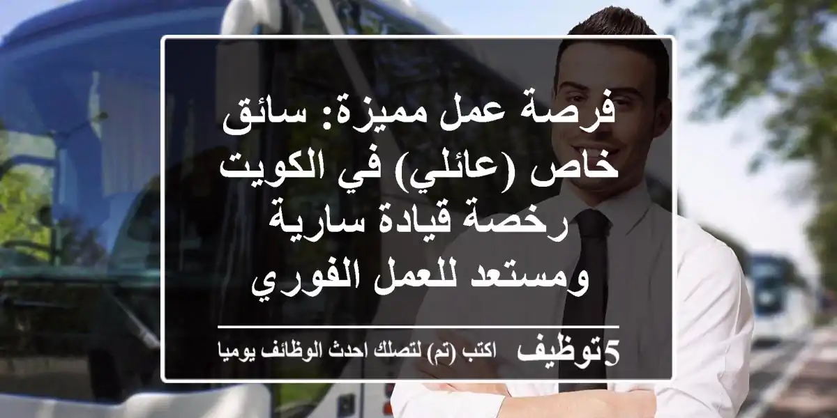 فرصة عمل مميزة: سائق خاص (عائلي) في الكويت - رخصة قيادة سارية ومستعد للعمل الفوري