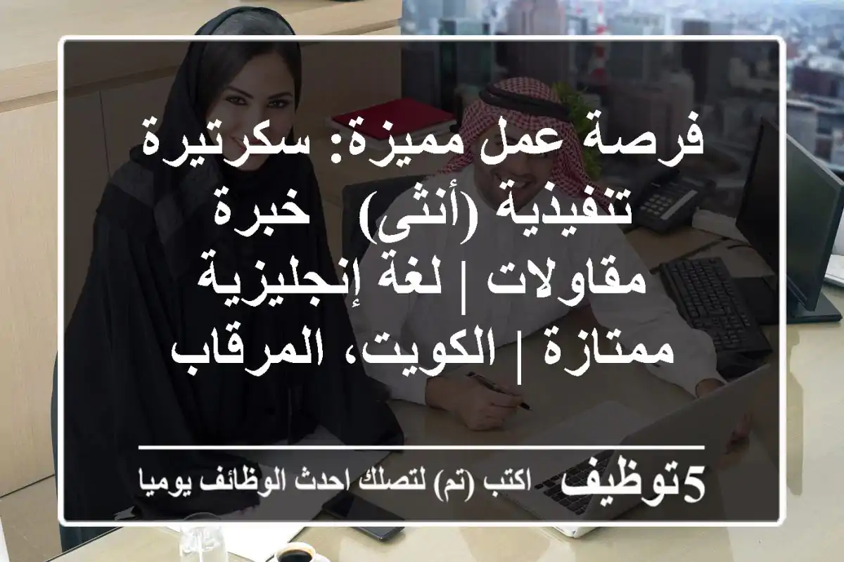 فرصة عمل مميزة: سكرتيرة تنفيذية (أنثى) - خبرة مقاولات | لغة إنجليزية ممتازة | الكويت، المرقاب