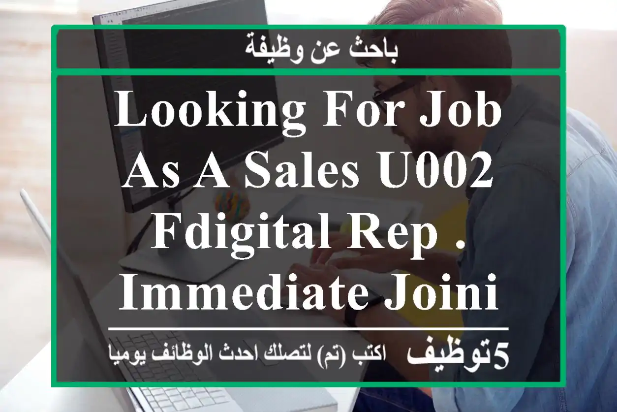 LOOKING FOR JOB AS A SALES u002 FDIGITAL REP . IMMEDIATE JOINING NOW