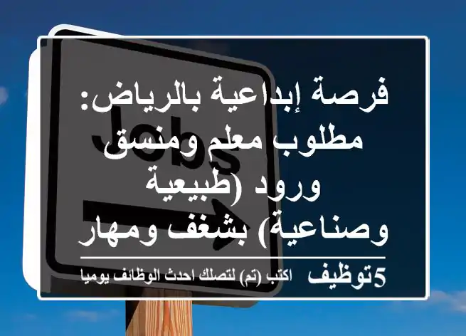 فرصة إبداعية بالرياض: مطلوب معلم ومنسق ورود (طبيعية وصناعية) بشغف ومهارة