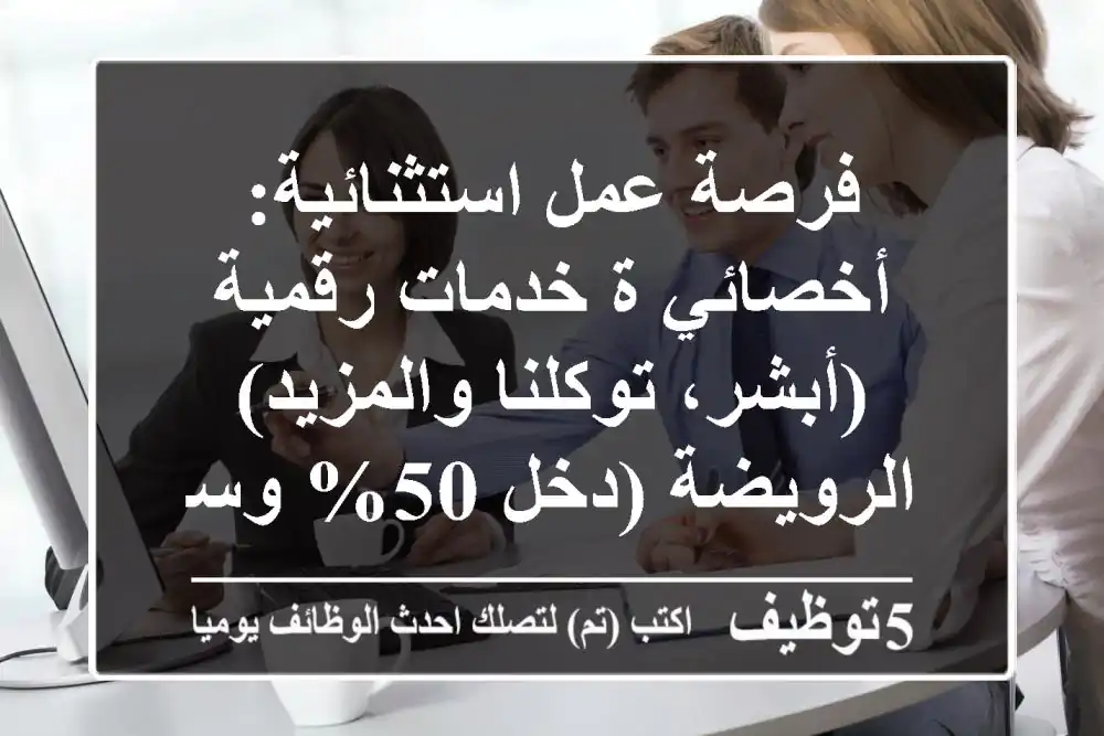 فرصة عمل استثنائية: أخصائي/ة خدمات رقمية (أبشر، توكلنا والمزيد) - الرويضة (دخل 50% وسكن)