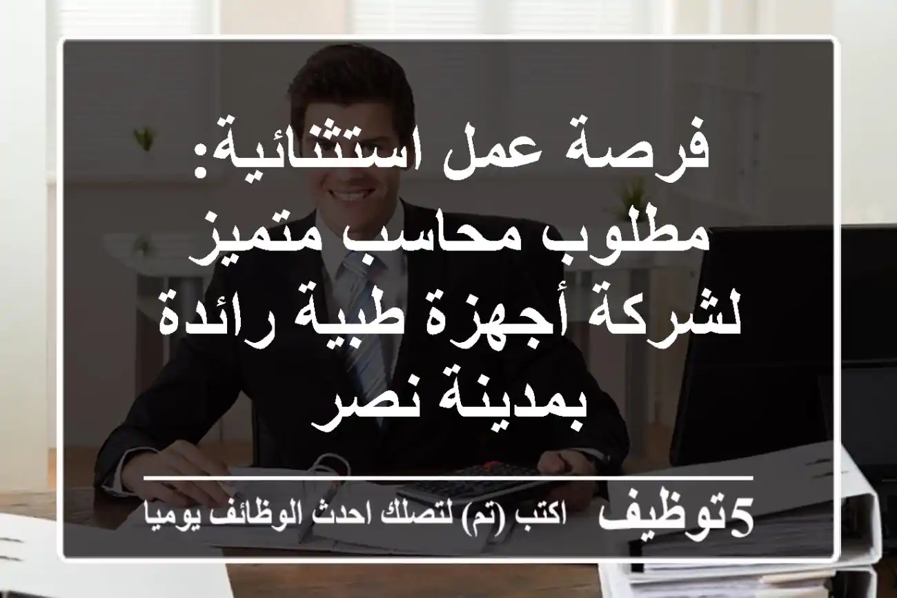 فرصة عمل استثنائية: مطلوب محاسب متميز لشركة أجهزة طبية رائدة بمدينة نصر