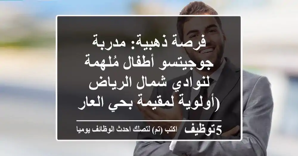 فرصة ذهبية: مدربة جوجيتسو أطفال مُلهمة لنوادي شمال الرياض (أولوية لمقيمة بحي العارض)