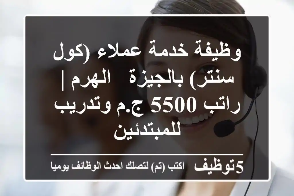 وظيفة خدمة عملاء (كول سنتر) بالجيزة - الهرم | راتب 5500 ج.م وتدريب للمبتدئين