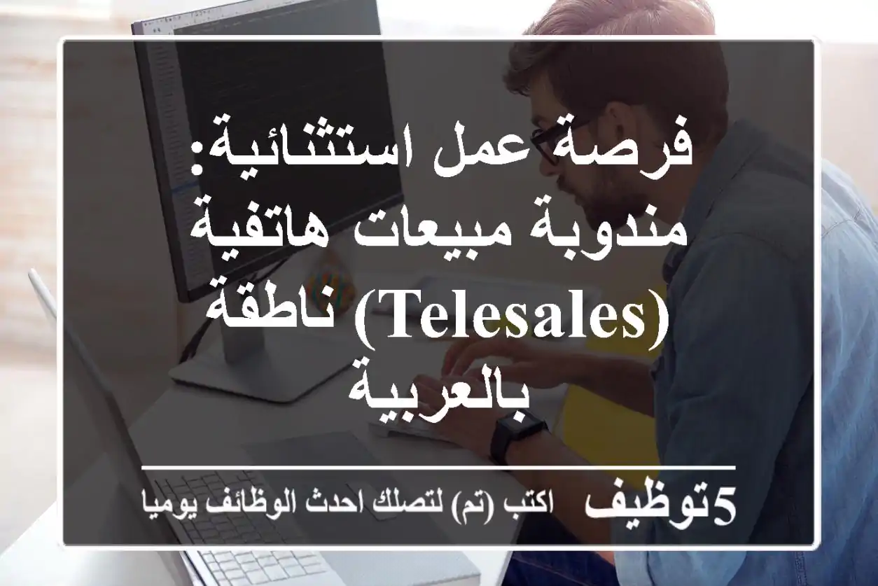 فرصة عمل استثنائية: مندوبة مبيعات هاتفية (Telesales) ناطقة بالعربية