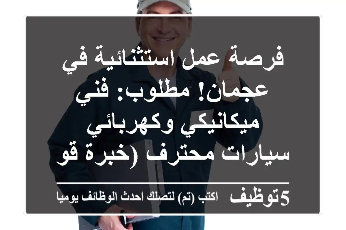 فرصة عمل استثنائية في عجمان! مطلوب: فني ميكانيكي وكهربائي سيارات محترف (خبرة قوية)