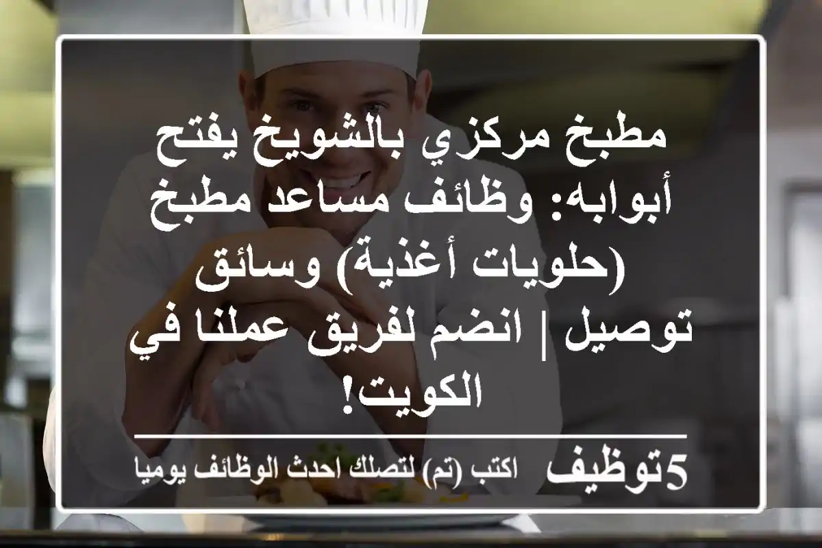 مطبخ مركزي بالشويخ يفتح أبوابه: وظائف مساعد مطبخ (حلويات/أغذية) وسائق توصيل | انضم لفريق عملنا في الكويت!