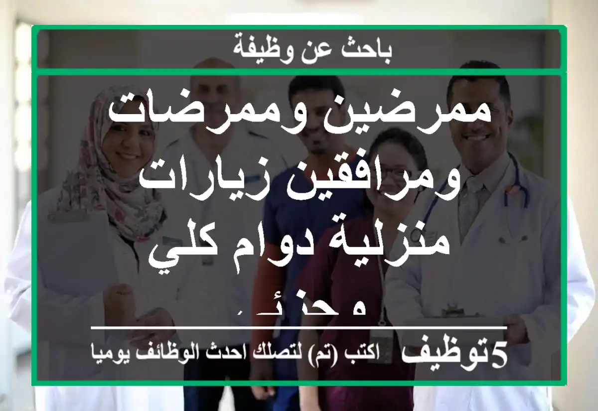 ممرضين وممرضات ومرافقين زيارات منزلية دوام كلي وجزئي