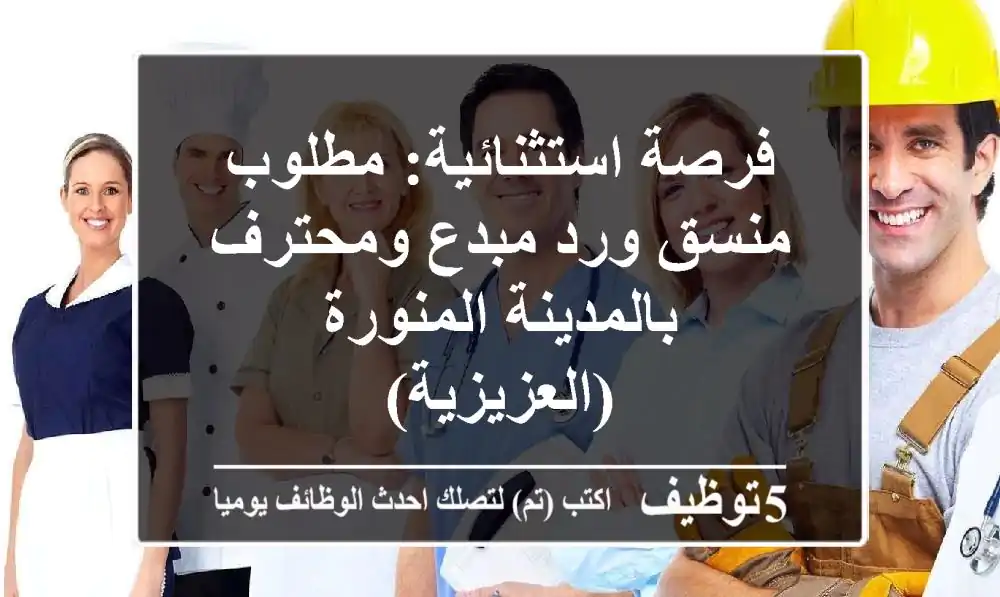 فرصة استثنائية: مطلوب منسق ورد مبدع ومحترف بالمدينة المنورة (العزيزية)