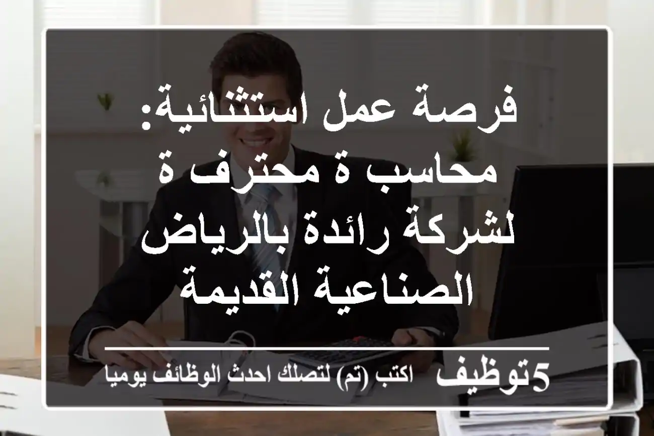 فرصة عمل استثنائية: محاسب/ة محترف/ة لشركة رائدة بالرياض - الصناعية القديمة