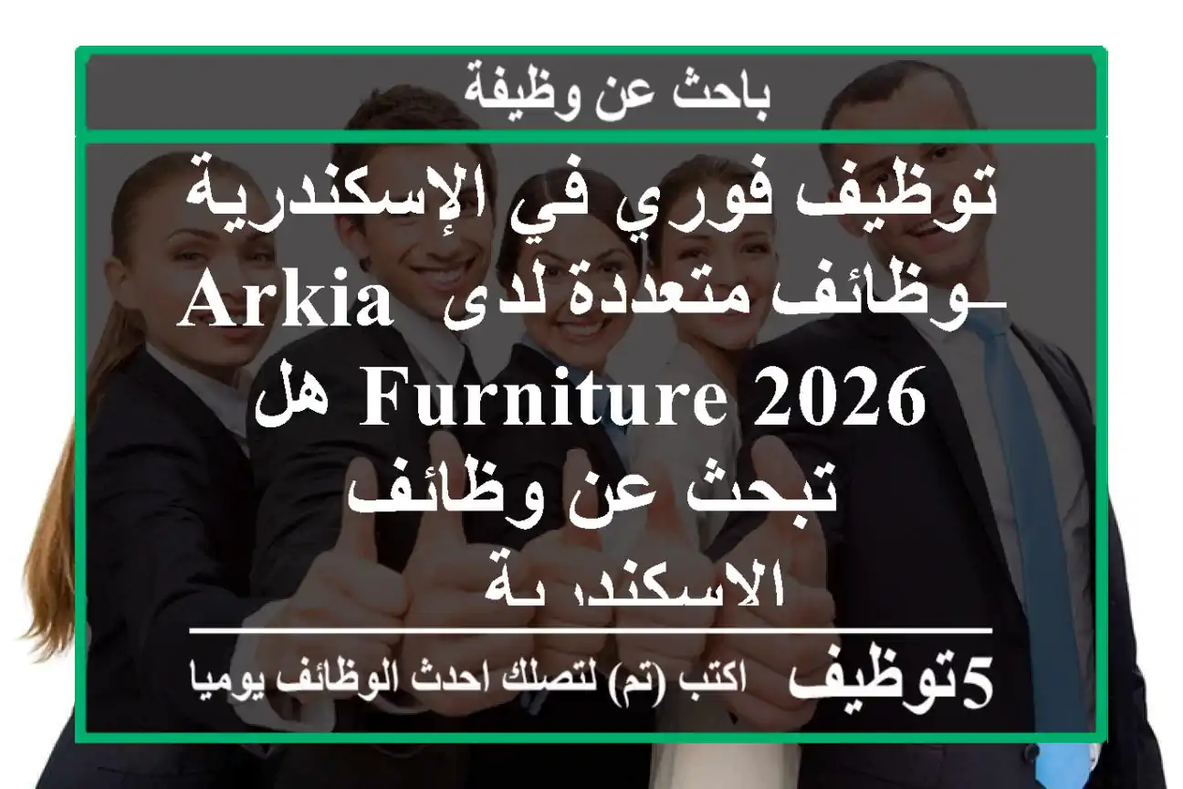 توظيف فوري في الإسكندرية – وظائف متعددة لدى arkia furniture 2026 هل تبحث عن وظائف الإسكندرية ...