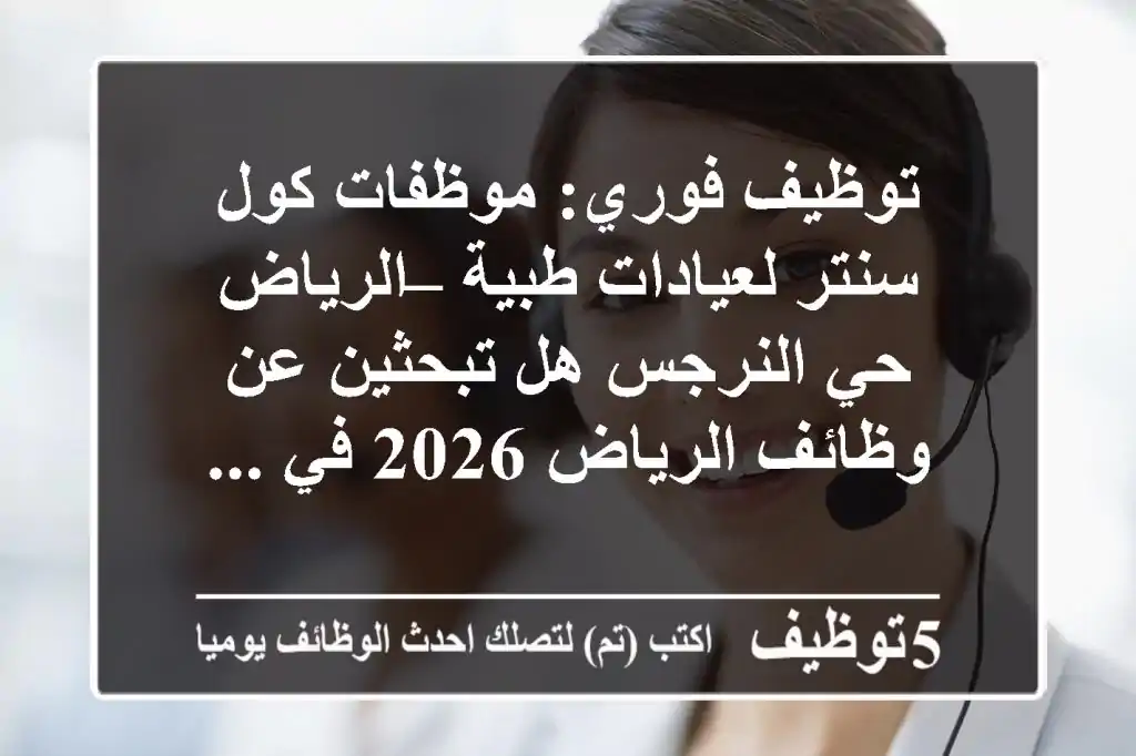 توظيف فوري: موظفات كول سنتر لعيادات طبية – الرياض حي النرجس هل تبحثين عن وظائف الرياض 2026 في ...