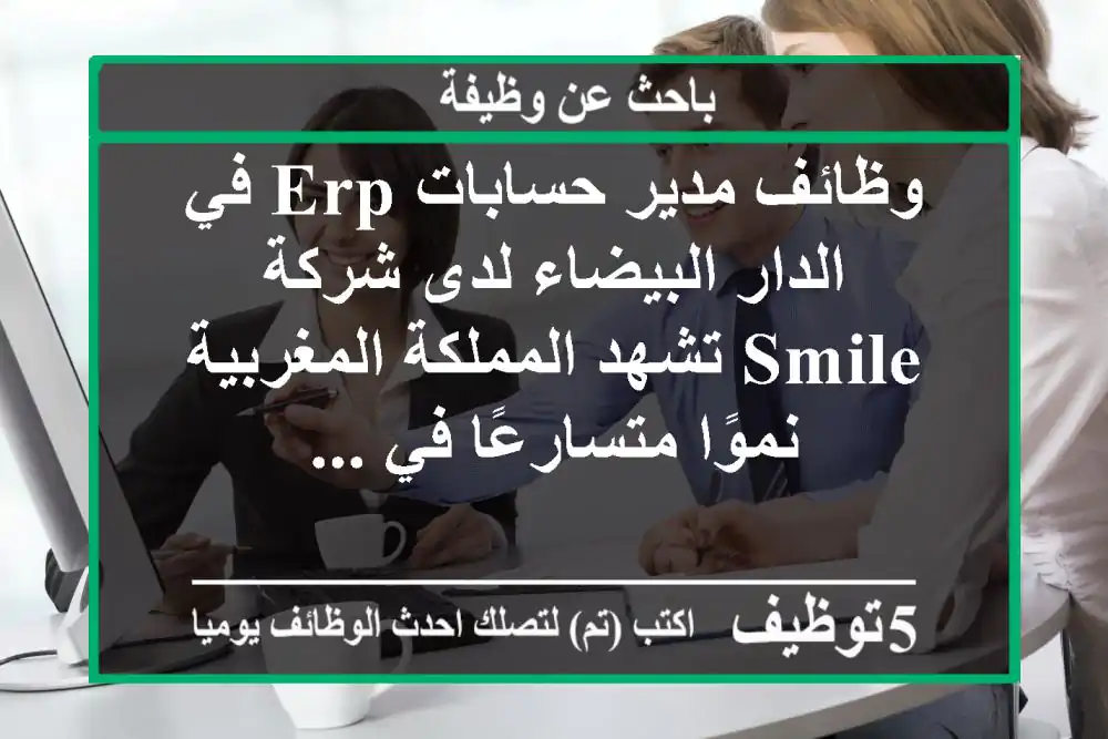 وظائف مدير حسابات erp في الدار البيضاء لدى شركة smile تشهد المملكة المغربية نموًا متسارعًا في ...
