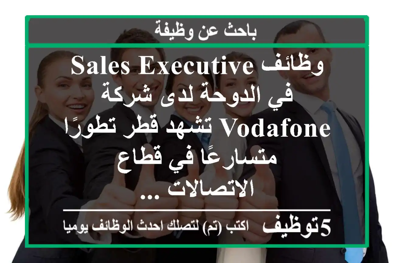 وظائف sales executive في الدوحة لدى شركة vodafone تشهد قطر تطورًا متسارعًا في قطاع الاتصالات ...