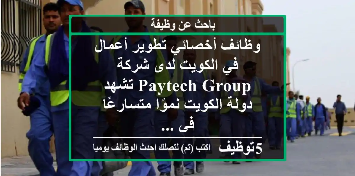 وظائف أخصائي تطوير أعمال في الكويت لدى شركة paytech group تشهد دولة الكويت نموًا متسارعًا في ...