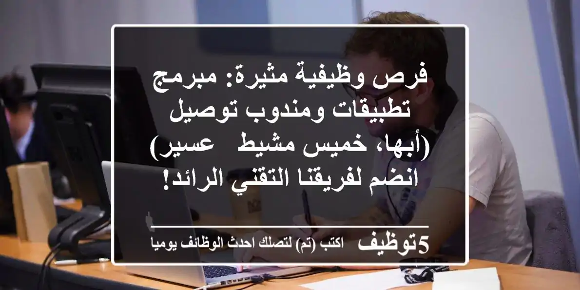 فرص وظيفية مثيرة: مبرمج تطبيقات ومندوب توصيل (أبها، خميس مشيط - عسير) - انضم لفريقنا التقني الرائد!