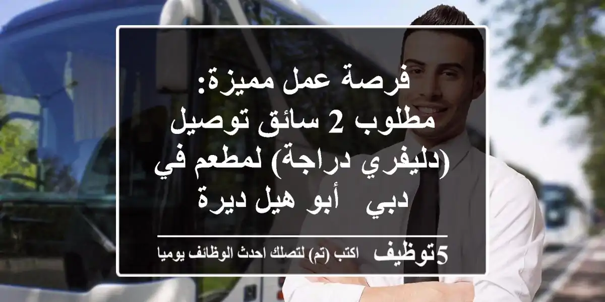 فرصة عمل مميزة: مطلوب 2 سائق توصيل (دليفري دراجة) لمطعم في دبي - أبو هيل/ديرة