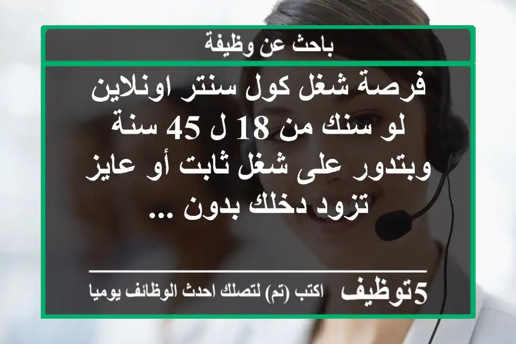 فرصة شغل كول سنتر اونلاين لو سنك من 18 ل 45 سنة وبتدور على شغل ثابت أو عايز تزود دخلك بدون ...