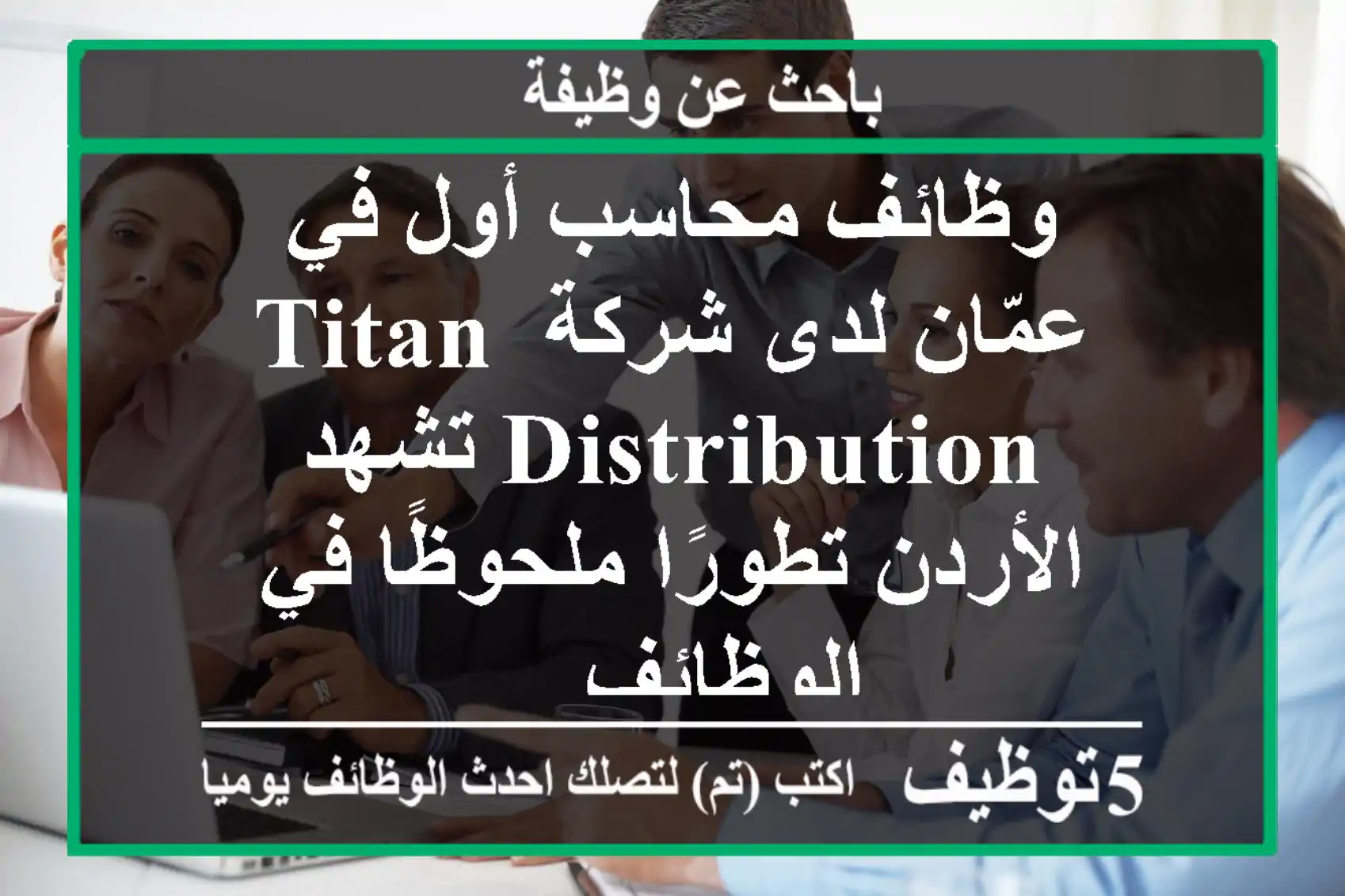 وظائف محاسب أول في عمّان لدى شركة titan distribution تشهد الأردن تطورًا ملحوظًا في الوظائف ...