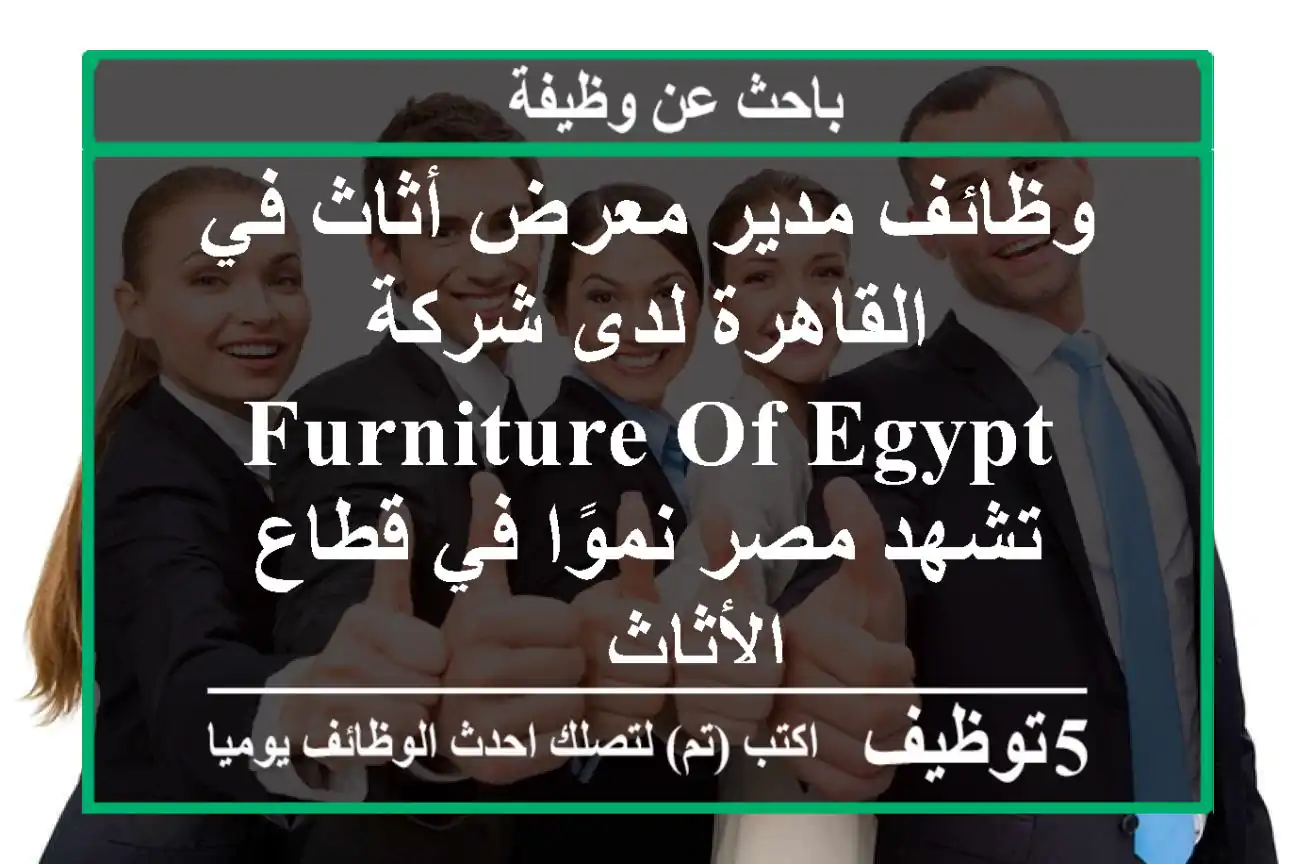 وظائف مدير معرض أثاث في القاهرة لدى شركة furniture of egypt تشهد مصر نموًا في قطاع الأثاث ...