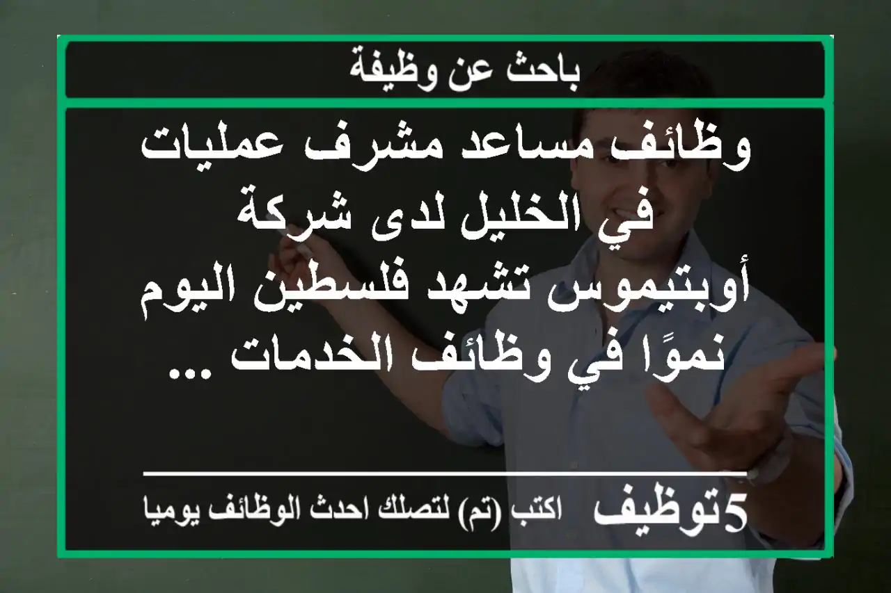 وظائف مساعد مشرف عمليات في الخليل لدى شركة أوبتيموس تشهد فلسطين اليوم نموًا في وظائف الخدمات ...