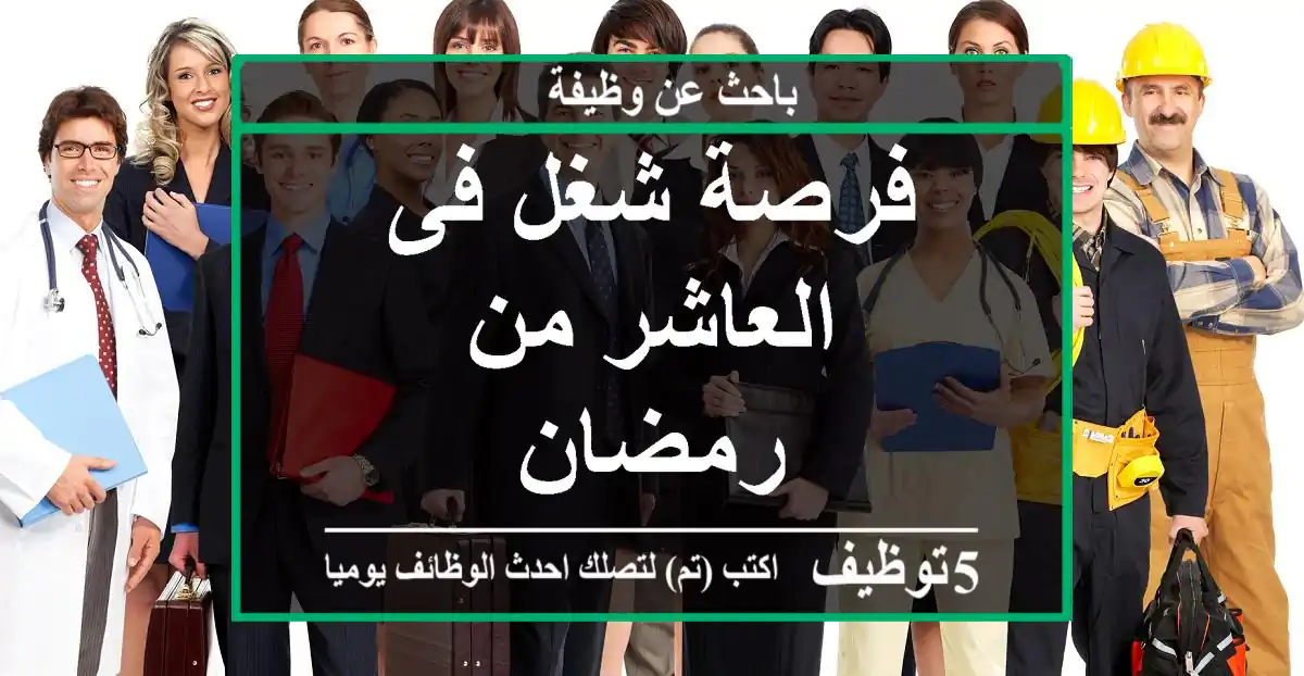فرصة شغل فى العاشر من رمضان
