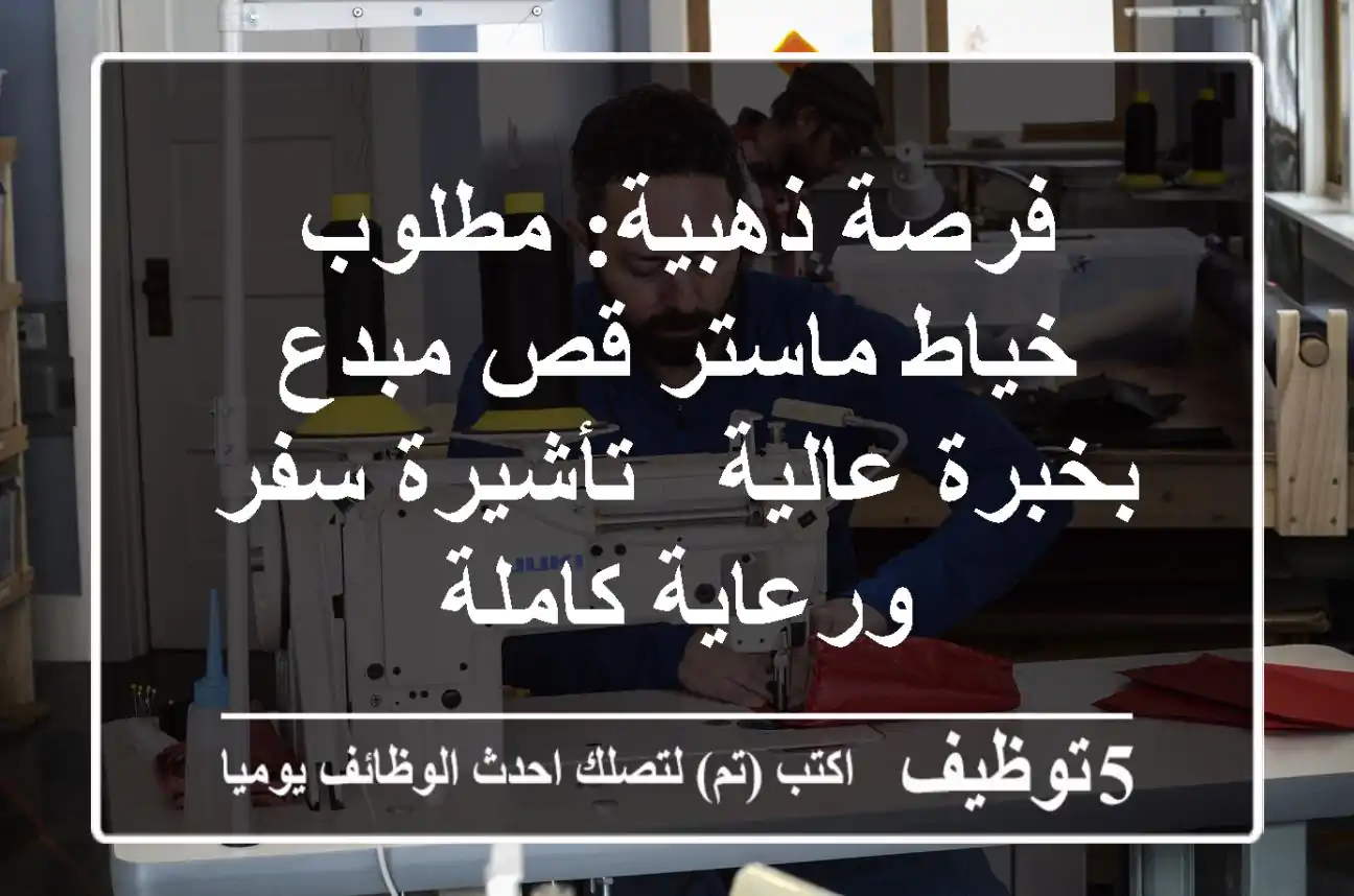 فرصة ذهبية: مطلوب خياط ماستر قص مبدع بخبرة عالية - تأشيرة سفر ورعاية كاملة