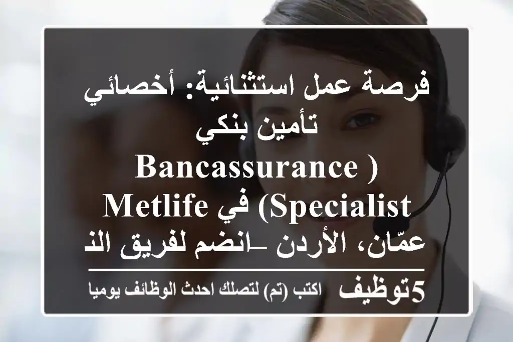 فرصة عمل استثنائية: أخصائي تأمين بنكي (Bancassurance Specialist) في MetLife عمّان، الأردن – انضم لفريق النجاح!